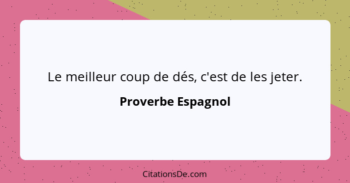 Le meilleur coup de dés, c'est de les jeter.... - Proverbe Espagnol