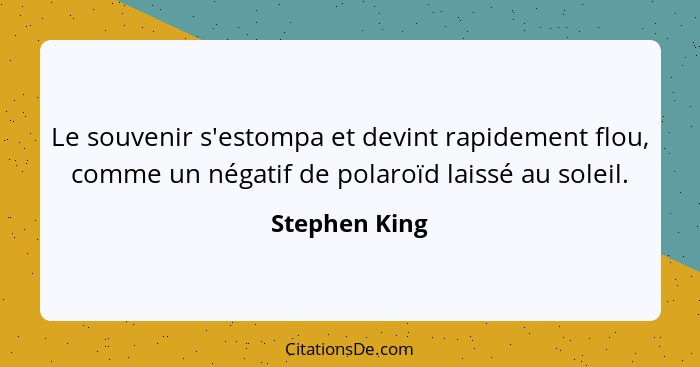 Le souvenir s'estompa et devint rapidement flou, comme un négatif de polaroïd laissé au soleil.... - Stephen King