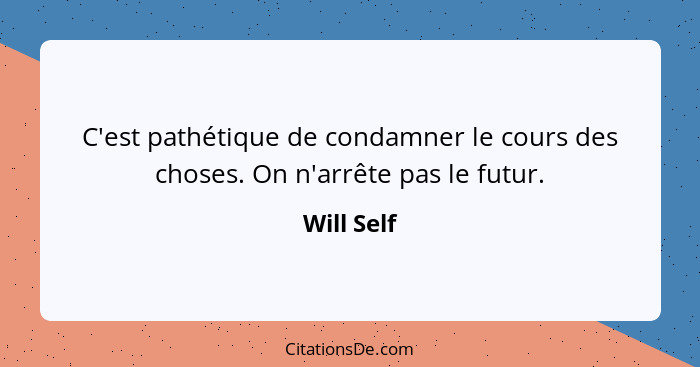 C'est pathétique de condamner le cours des choses. On n'arrête pas le futur.... - Will Self