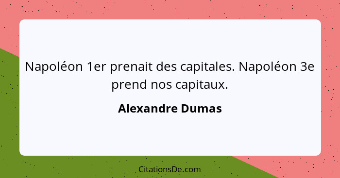 Napoléon 1er prenait des capitales. Napoléon 3e prend nos capitaux.... - Alexandre Dumas