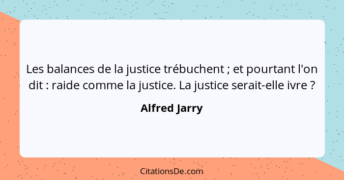 Les balances de la justice trébuchent ; et pourtant l'on dit : raide comme la justice. La justice serait-elle ivre ?... - Alfred Jarry