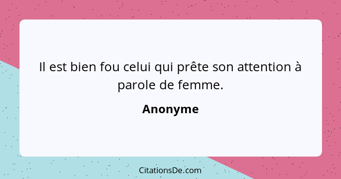 Il est bien fou celui qui prête son attention à parole de femme.... - Anonyme