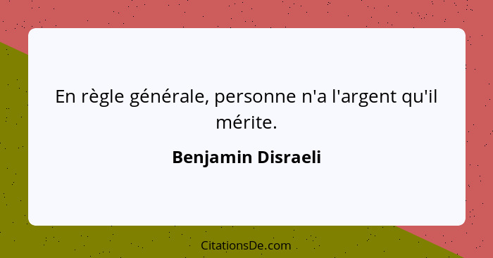 En règle générale, personne n'a l'argent qu'il mérite.... - Benjamin Disraeli