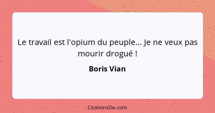 Le travail est l'opium du peuple... Je ne veux pas mourir drogué !... - Boris Vian