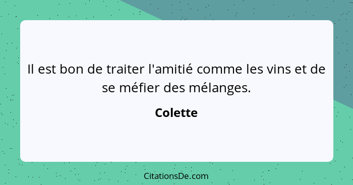 Il est bon de traiter l'amitié comme les vins et de se méfier des mélanges.... - Colette