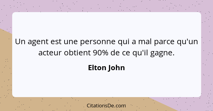 Un agent est une personne qui a mal parce qu'un acteur obtient 90% de ce qu'il gagne.... - Elton John