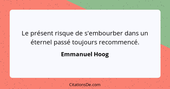 Le présent risque de s'embourber dans un éternel passé toujours recommencé.... - Emmanuel Hoog