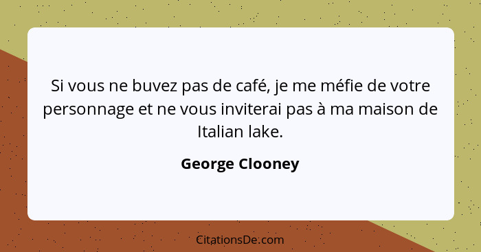 Si vous ne buvez pas de café, je me méfie de votre personnage et ne vous inviterai pas à ma maison de Italian lake.... - George Clooney