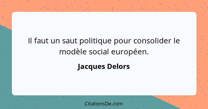 Il faut un saut politique pour consolider le modèle social européen.... - Jacques Delors