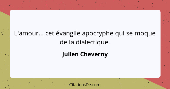 L'amour... cet évangile apocryphe qui se moque de la dialectique.... - Julien Cheverny