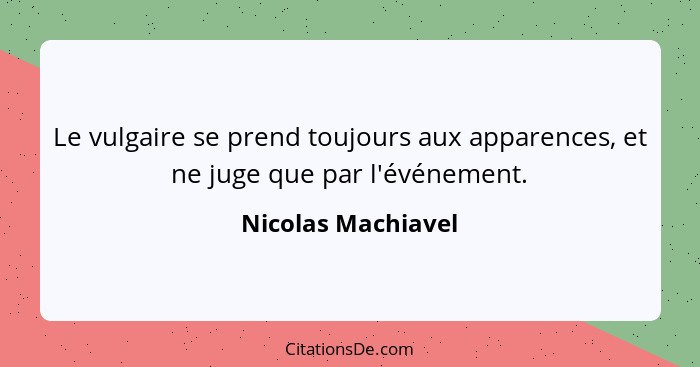 Le vulgaire se prend toujours aux apparences, et ne juge que par l'événement.... - Nicolas Machiavel