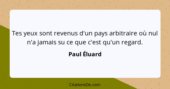 Tes yeux sont revenus d'un pays arbitraire où nul n'a jamais su ce que c'est qu'un regard.... - Paul Éluard