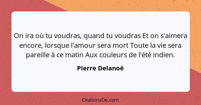 On ira où tu voudras, quand tu voudras Et on s'aimera encore, lorsque l'amour sera mort Toute la vie sera pareille à ce matin Aux cou... - Pierre Delanoë