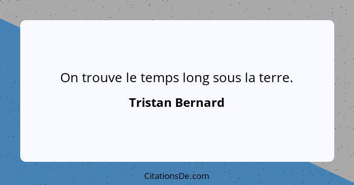 On trouve le temps long sous la terre.... - Tristan Bernard