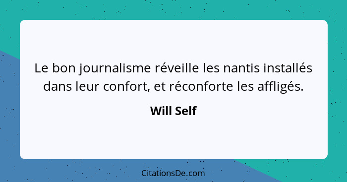 Le bon journalisme réveille les nantis installés dans leur confort, et réconforte les affligés.... - Will Self