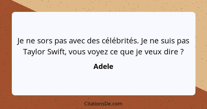 Je ne sors pas avec des célébrités. Je ne suis pas Taylor Swift, vous voyez ce que je veux dire ?... - Adele