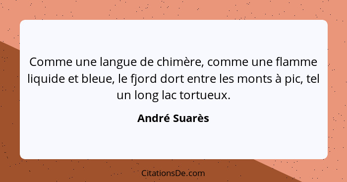 Comme une langue de chimère, comme une flamme liquide et bleue, le fjord dort entre les monts à pic, tel un long lac tortueux.... - André Suarès