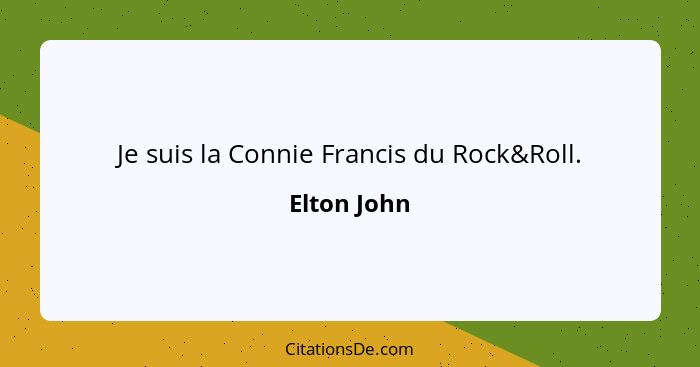 Je suis la Connie Francis du Rock&Roll.... - Elton John