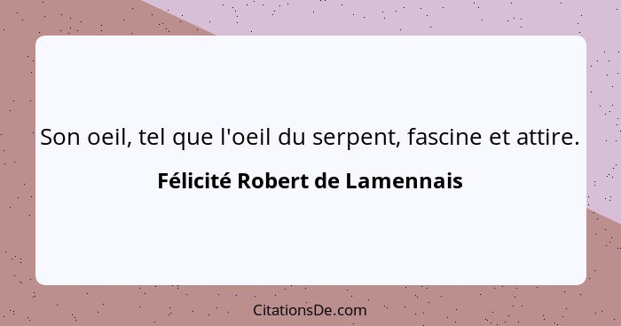 Son oeil, tel que l'oeil du serpent, fascine et attire.... - Félicité Robert de Lamennais