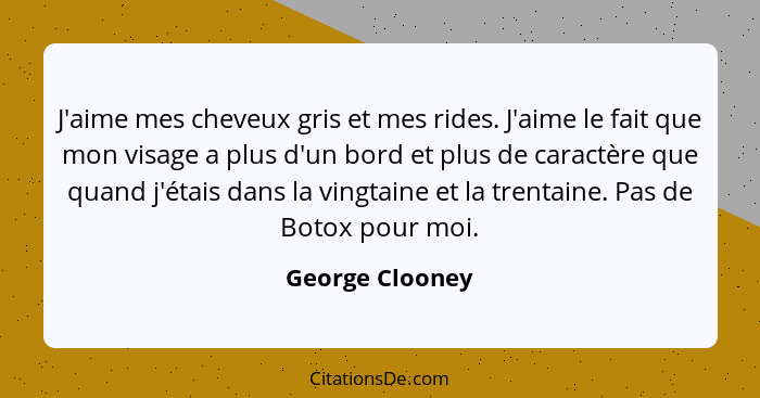 J'aime mes cheveux gris et mes rides. J'aime le fait que mon visage a plus d'un bord et plus de caractère que quand j'étais dans la v... - George Clooney