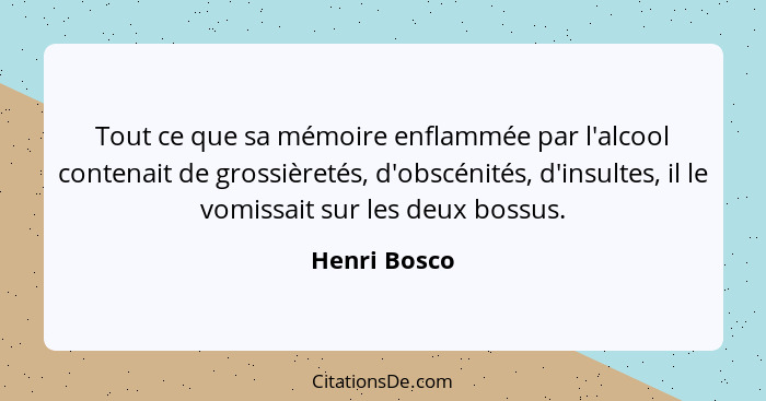 Tout ce que sa mémoire enflammée par l'alcool contenait de grossièretés, d'obscénités, d'insultes, il le vomissait sur les deux bossus.... - Henri Bosco