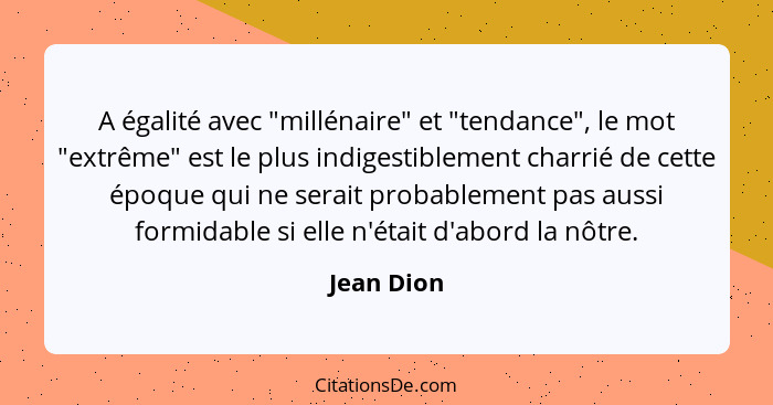 A égalité avec "millénaire" et "tendance", le mot "extrême" est le plus indigestiblement charrié de cette époque qui ne serait probablemen... - Jean Dion