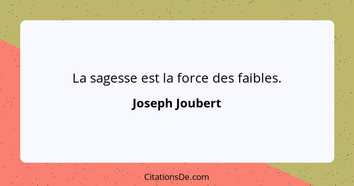 La sagesse est la force des faibles.... - Joseph Joubert