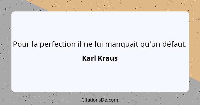 Pour la perfection il ne lui manquait qu'un défaut.... - Karl Kraus