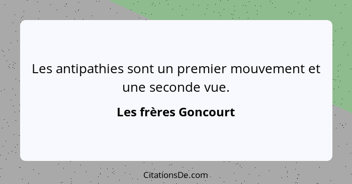 Les antipathies sont un premier mouvement et une seconde vue.... - Les frères Goncourt