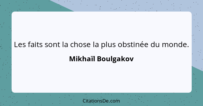 Les faits sont la chose la plus obstinée du monde.... - Mikhaïl Boulgakov