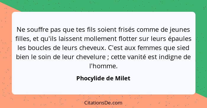 Ne souffre pas que tes fils soient frisés comme de jeunes filles, et qu'ils laissent mollement flotter sur leurs épaules les bouc... - Phocylide de Milet