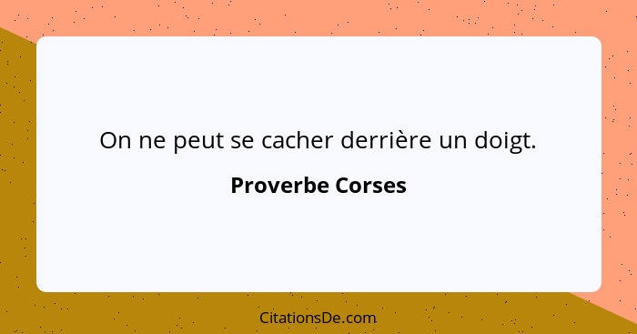 On ne peut se cacher derrière un doigt.... - Proverbe Corses