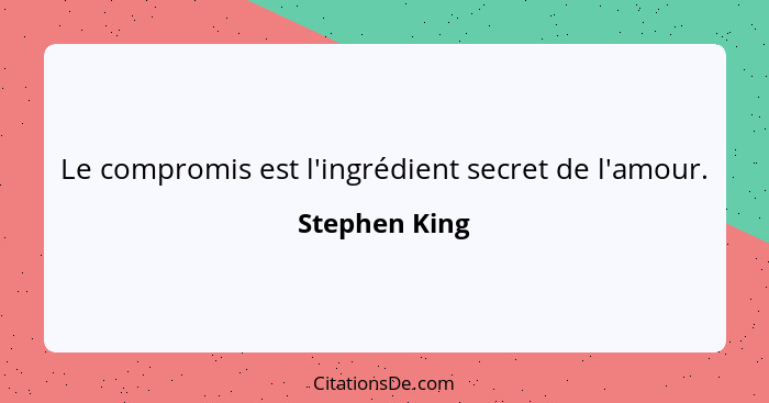 Le compromis est l'ingrédient secret de l'amour.... - Stephen King