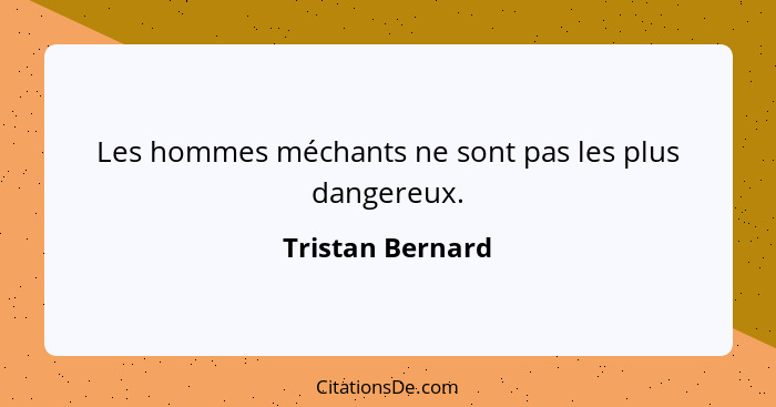 Les hommes méchants ne sont pas les plus dangereux.... - Tristan Bernard