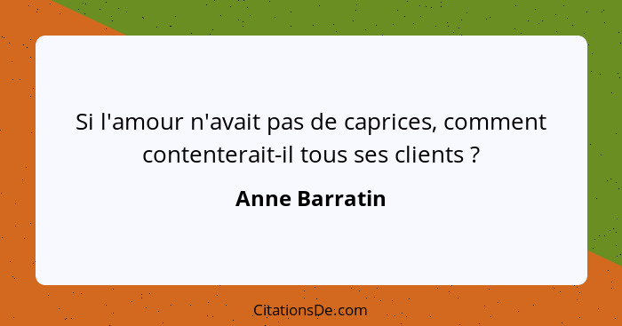 Si l'amour n'avait pas de caprices, comment contenterait-il tous ses clients ?... - Anne Barratin