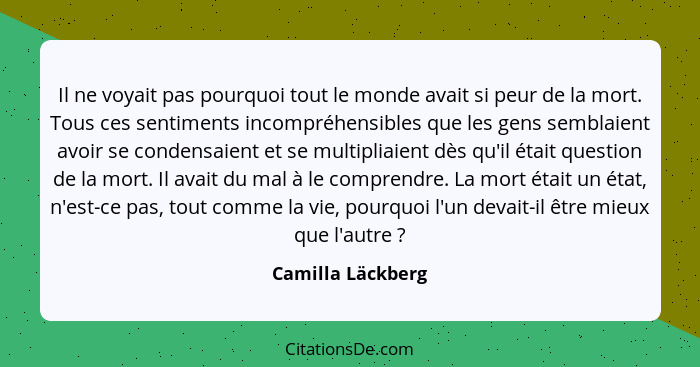 Il ne voyait pas pourquoi tout le monde avait si peur de la mort. Tous ces sentiments incompréhensibles que les gens semblaient avo... - Camilla Läckberg