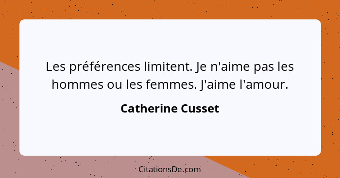 Les préférences limitent. Je n'aime pas les hommes ou les femmes. J'aime l'amour.... - Catherine Cusset