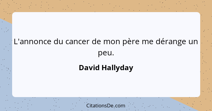 L'annonce du cancer de mon père me dérange un peu.... - David Hallyday