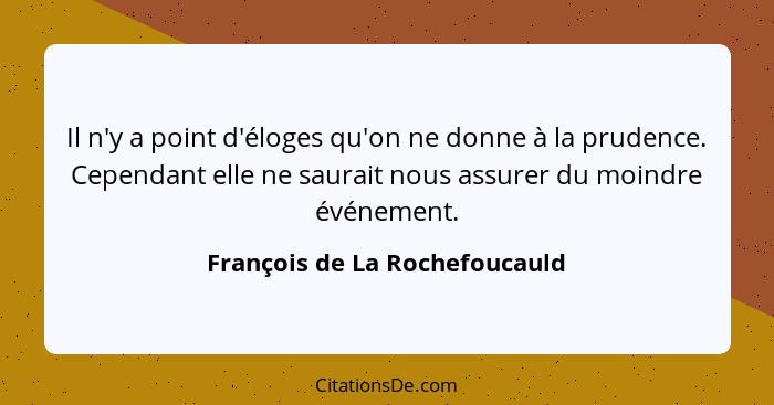 Il n'y a point d'éloges qu'on ne donne à la prudence. Cependant elle ne saurait nous assurer du moindre événement.... - François de La Rochefoucauld