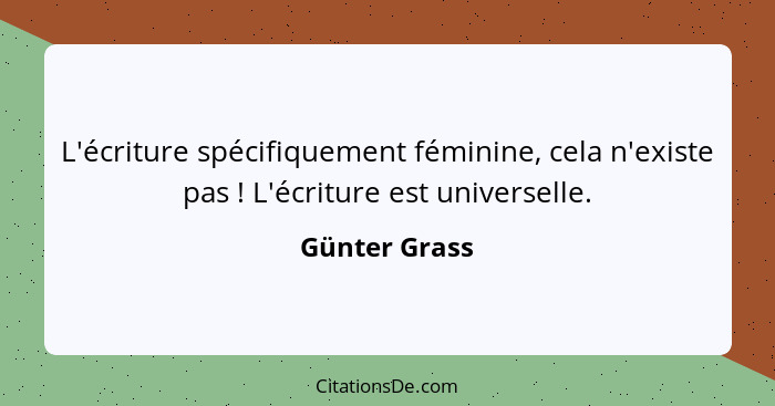 L'écriture spécifiquement féminine, cela n'existe pas ! L'écriture est universelle.... - Günter Grass