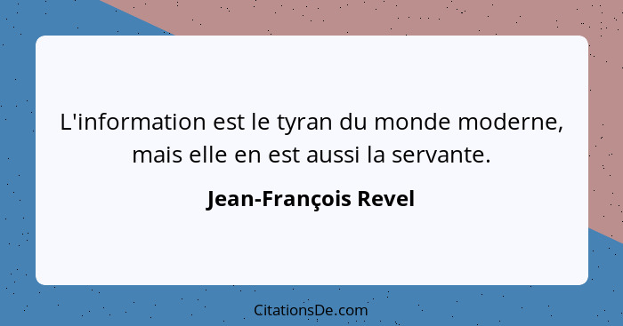 L'information est le tyran du monde moderne, mais elle en est aussi la servante.... - Jean-François Revel
