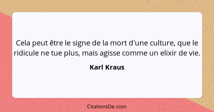 Cela peut être le signe de la mort d'une culture, que le ridicule ne tue plus, mais agisse comme un elixir de vie.... - Karl Kraus