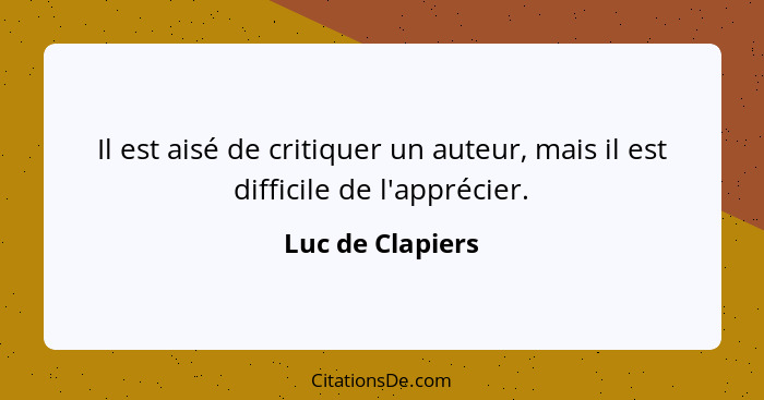 Il est aisé de critiquer un auteur, mais il est difficile de l'apprécier.... - Luc de Clapiers