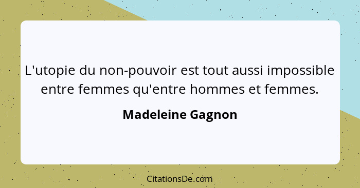 L'utopie du non-pouvoir est tout aussi impossible entre femmes qu'entre hommes et femmes.... - Madeleine Gagnon