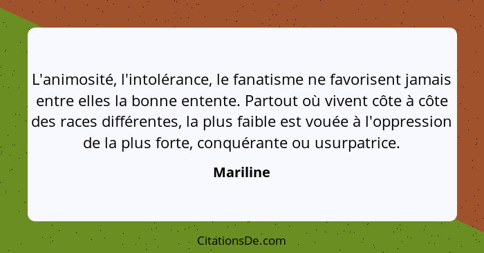 L'animosité, l'intolérance, le fanatisme ne favorisent jamais entre elles la bonne entente. Partout où vivent côte à côte des races différe... - Mariline