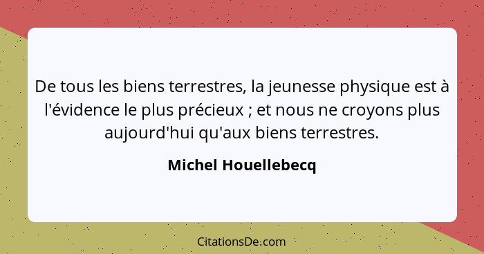De tous les biens terrestres, la jeunesse physique est à l'évidence le plus précieux ; et nous ne croyons plus aujourd'hui q... - Michel Houellebecq