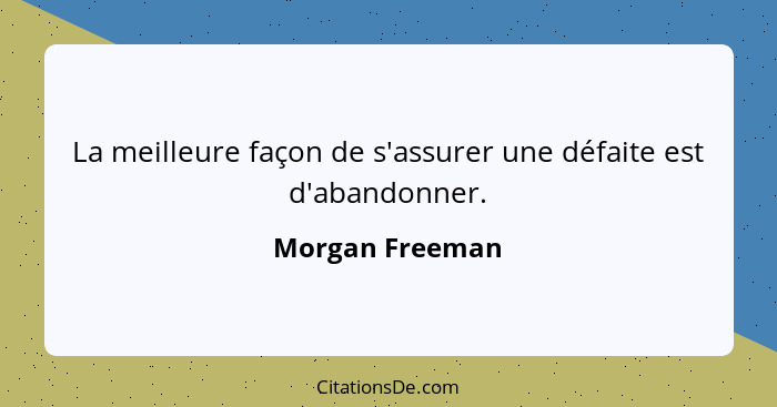 La meilleure façon de s'assurer une défaite est d'abandonner.... - Morgan Freeman