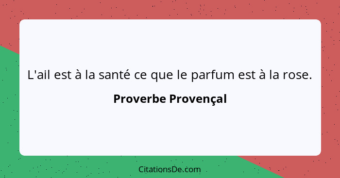 L'ail est à la santé ce que le parfum est à la rose.... - Proverbe Provençal