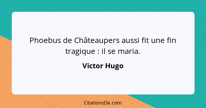 Phoebus de Châteaupers aussi fit une fin tragique : il se maria.... - Victor Hugo