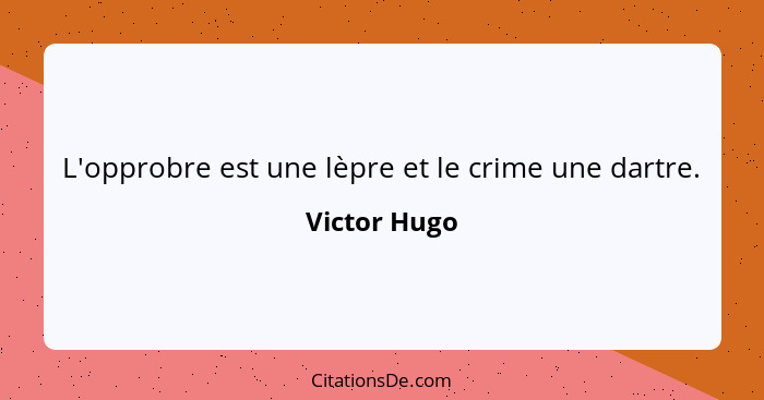 L'opprobre est une lèpre et le crime une dartre.... - Victor Hugo